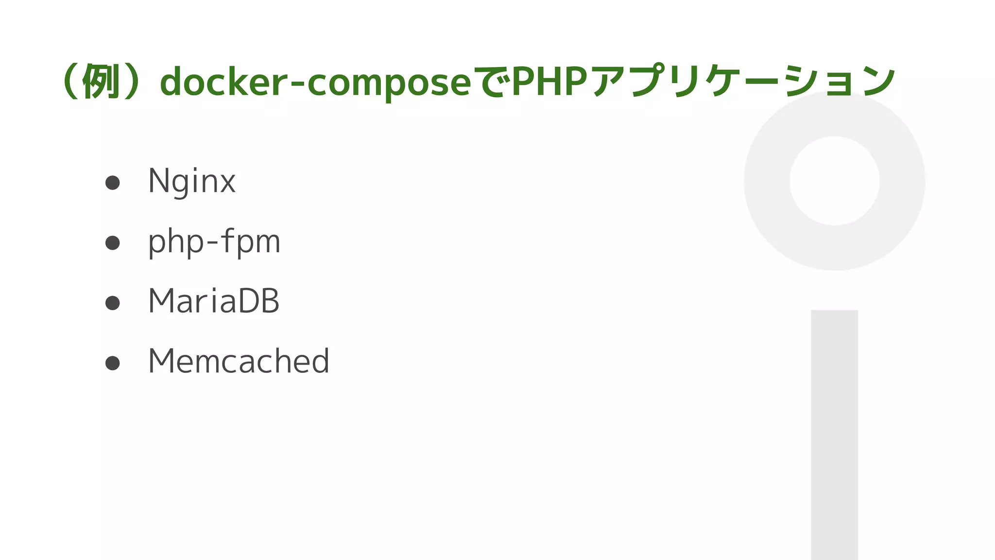 （例）docker-composeでPHPアプリケーション
● Nginx
● php-fpm
● MariaDB
● Memcached
 