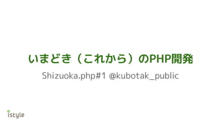 いまどき（これから）のPHP開発
Shizuoka.php#1 @kubotak_public
 