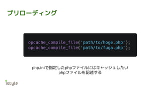 プリローディング
php.iniで指定したphpファイルにはキャッシュしたい
phpファイルを記述する
 