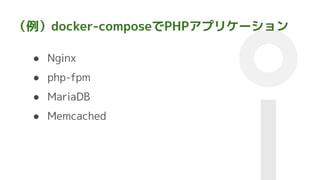 （例）docker-composeでPHPアプリケーション
● Nginx
● php-fpm
● MariaDB
● Memcached
 