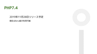 PHP7.4
2019年11月28日リリース予定
現在はBeta版が利用可能
 