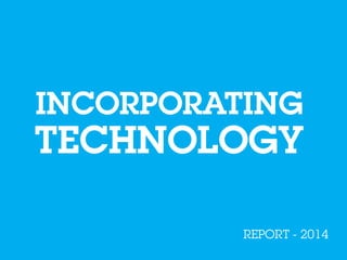 INCORPORATING
TECHNOLOGY
REPORT - 2014
 