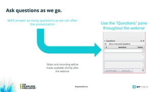 #wpewebinar
Ask questions as we go.
We’ll answer as many questions as we can after
the presentation
Slides and recording will be
made available shortly after
the webinar
Use the “Questions” pane
throughout the webinar
 
