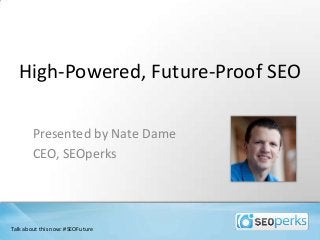 High-Powered, Future-Proof SEO
Presented by Nate Dame
CEO, SEOperks
Talk about this now: #SEOFuture
 