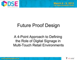 Future Proof Design

A 4-Point Approach to Defining
 the Role of Digital Signage in
Multi-Touch Retail Environments


                                  Your Logo Here
 