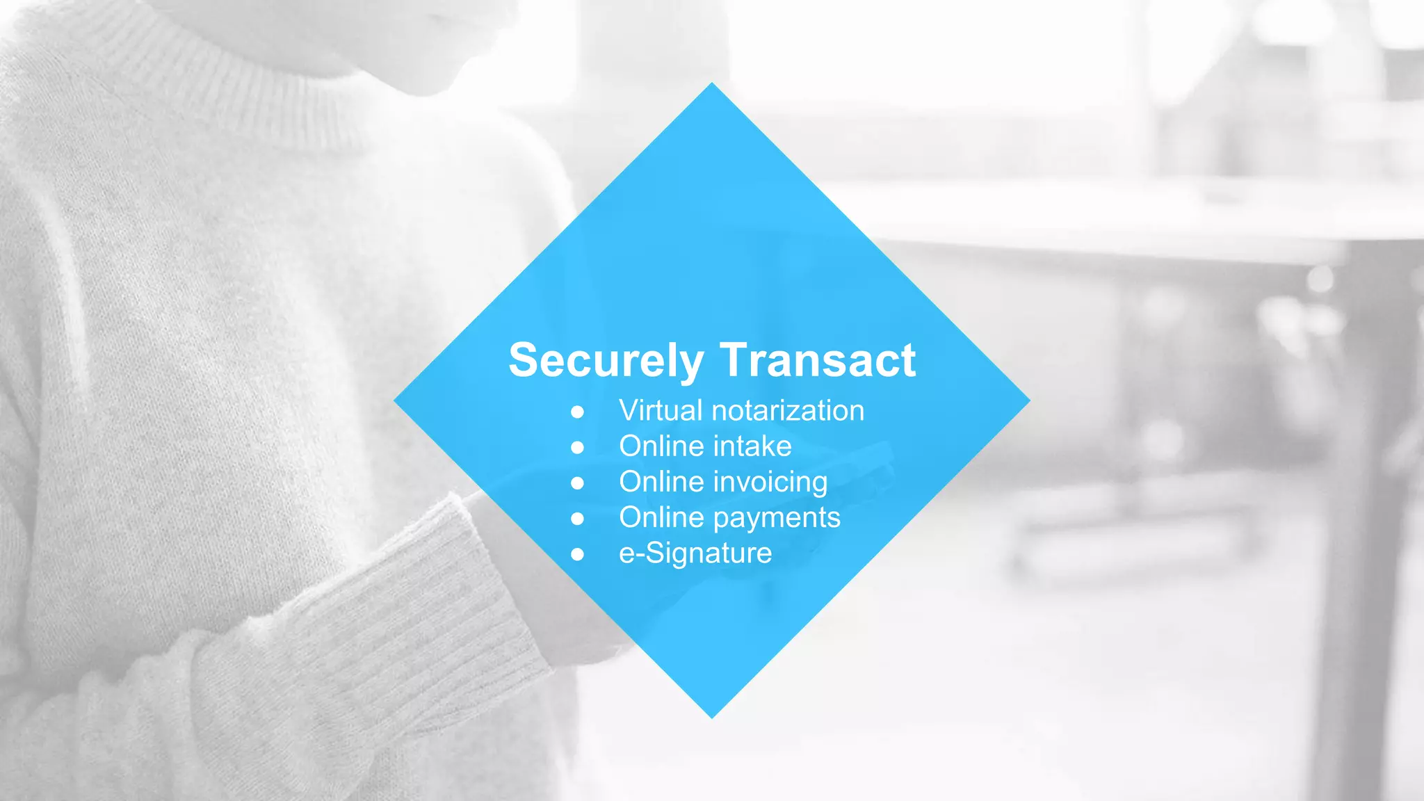 Securely Transact
● Virtual notarization
● Online intake
● Online invoicing
● Online payments
● e-Signature
 