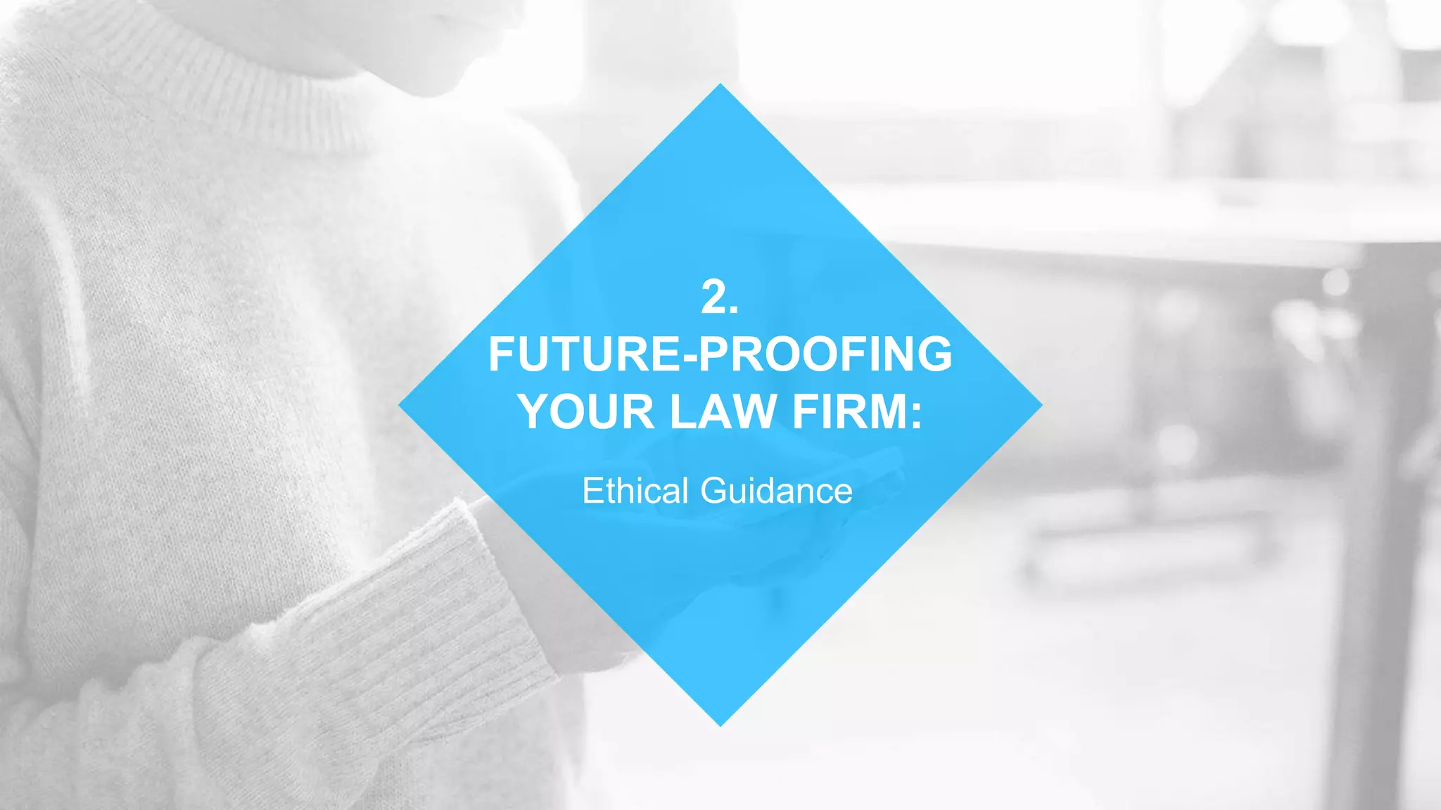 Ethical Guidance
2.
FUTURE-PROOFING
YOUR LAW FIRM:
 
