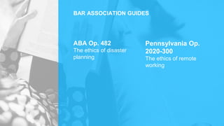 Pennsylvania Op.
2020-300
The ethics of remote
working
BAR ASSOCIATION GUIDES
ABA Op. 482
The ethics of disaster
planning
 