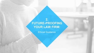 Ethical Guidance
2.
FUTURE-PROOFING
YOUR LAW FIRM:
 