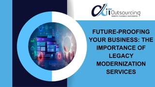 FUTURE-PROOFING
YOUR BUSINESS: THE
IMPORTANCE OF
LEGACY
MODERNIZATION
SERVICES
 
