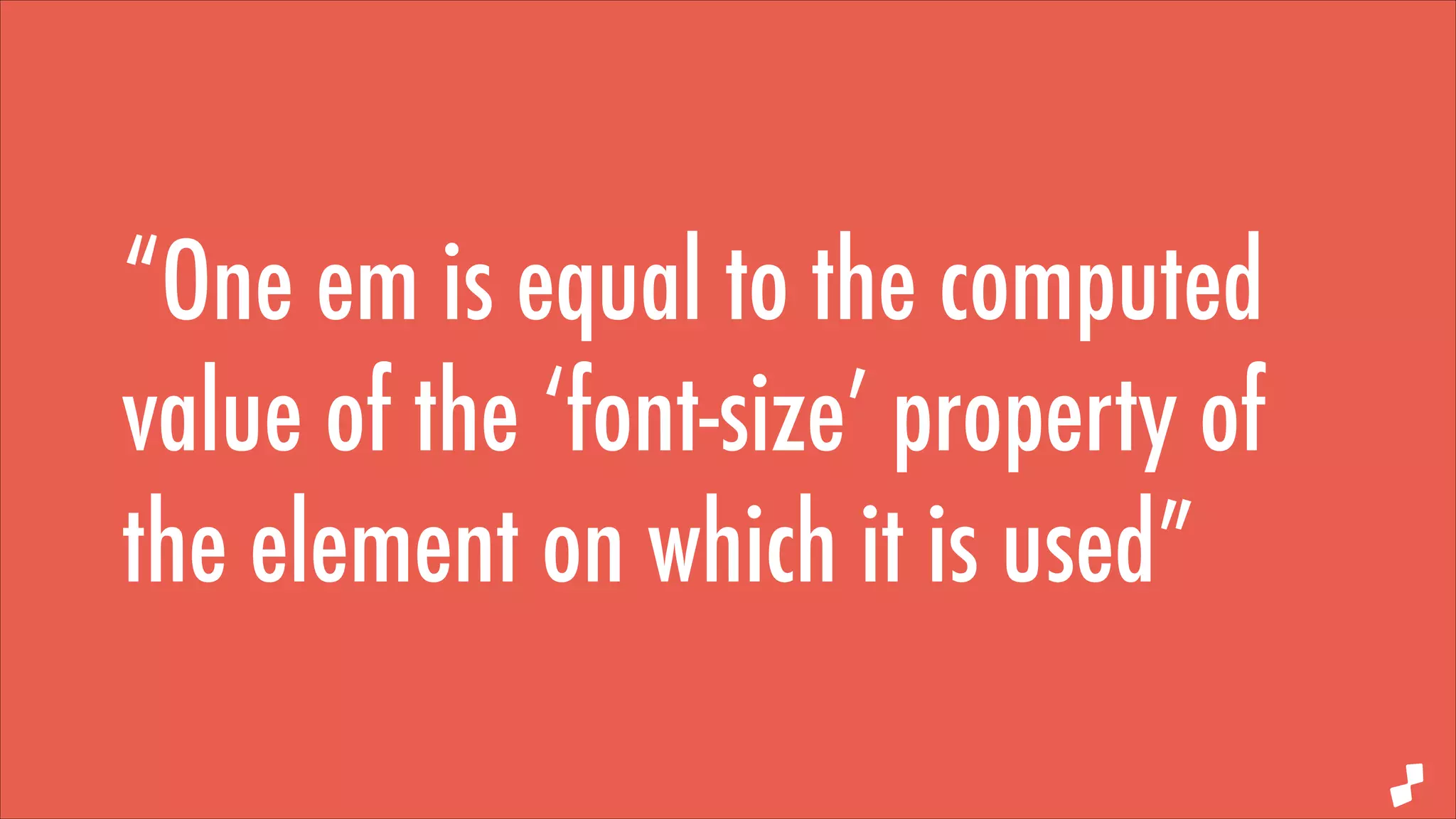 “One em is equal to the computed
value of the ‘font-size’ property of
the element on which it is used”

 