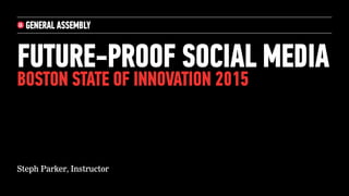 FUTURE-PROOF SOCIAL MEDIA
BOSTON STATE OF INNOVATION 2015
Steph Parker, Instructor
 