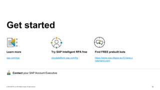 15© 2020 SAP SE or an SAP affiliate company. All rights reserved.
Get started
Learn more
sap.com/rpa
Try SAP Intelligent R...