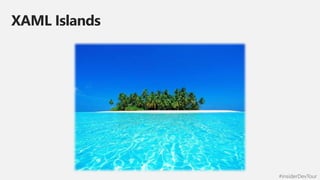 #insiderDevTour
XAML Islands
 