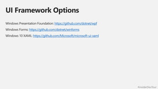 #insiderDevTour
UI Framework Options
Windows Presentation Foundation: https://github.com/dotnet/wpf
Windows Forms: https://github.com/dotnet/winforms
Windows 10 XAML: https://github.com/Microsoft/microsoft-ui-xaml
 