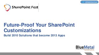 Future-Proof Your SharePoint
Customizations
Build 2010 Solutions that become 2013 Apps
@Bob1German
 