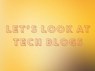 LET’S LOOK AT
TECH BLOGS
 