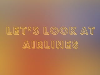 LET’S LOOK AT
Airlines
 
