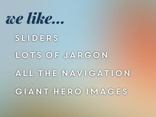 we like...
Sliders
lots of jargon
all the navigation
giant hero images
 