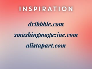 INSPIRATION
dribbble.com
smashingmagazine.com
alistapart.com
 