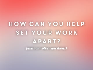 How can you help
set Your work
apart?
(and your other questions)
 