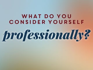 what do you
consider yourself
professionally?
 