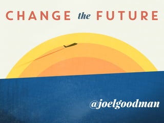 @joelgoodman
CHANGE FUTUREthe
 