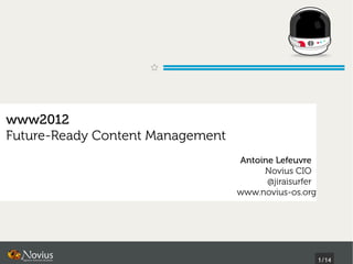 www2012
Future-Ready Content Management
                                  Antoine Lefeuvre
                                       Novius CIO
                                        @jiraisurfer
                                  www.novius-os.org




                                                       1/14
 
