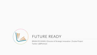 FUTURE READY
BRIAN PICHMAN | Director of Strategic Innovation | Evolve Project
Twitter: @BPichman
 
