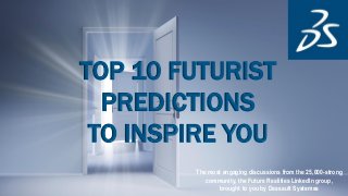 The most engaging discussions from the 25,000-strong
community, the Future Realities LinkedIn group,
brought to you by Dassault Systemes
TOP 10 FUTURIST
PREDICTIONS
TO INSPIRE YOU
 