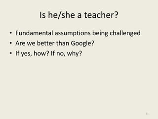 Is he/she a teacher?
• Fundamental assumptions being challenged
• Are we better than Google?
• If yes, how? If no, why?
11
 