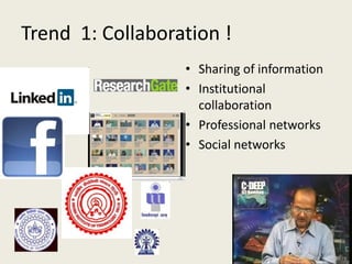 Trend 1: Collaboration !
• Sharing of information
• Institutional
collaboration
• Professional networks
• Social networks
 