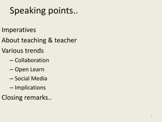 Speaking points..
Imperatives
About teaching & teacher
Various trends
– Collaboration
– Open Learn
– Social Media
– Implications
Closing remarks..
2
 