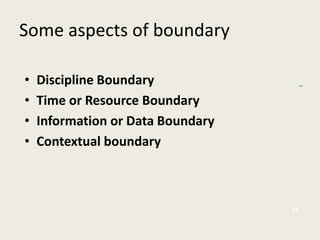 15
7
Some aspects of boundary
• Discipline Boundary
• Time or Resource Boundary
• Information or Data Boundary
• Contextual boundary
 