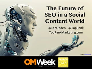 The Future of
SEO in a Social
Content World	
  
@LeeOdden	
  -­‐	
  @TopRank	
  
TopRankMarke1ng.com	
  

Image:	
  Shu;erstock	
  

 