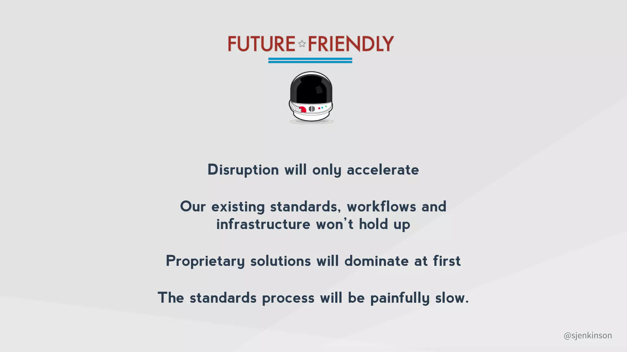 @sjenkinson
Disruption will only accelerate
Our existing standards, workflows and
infrastructure won’t hold up
Proprietary solutions will dominate at first
The standards process will be painfully slow.
 
