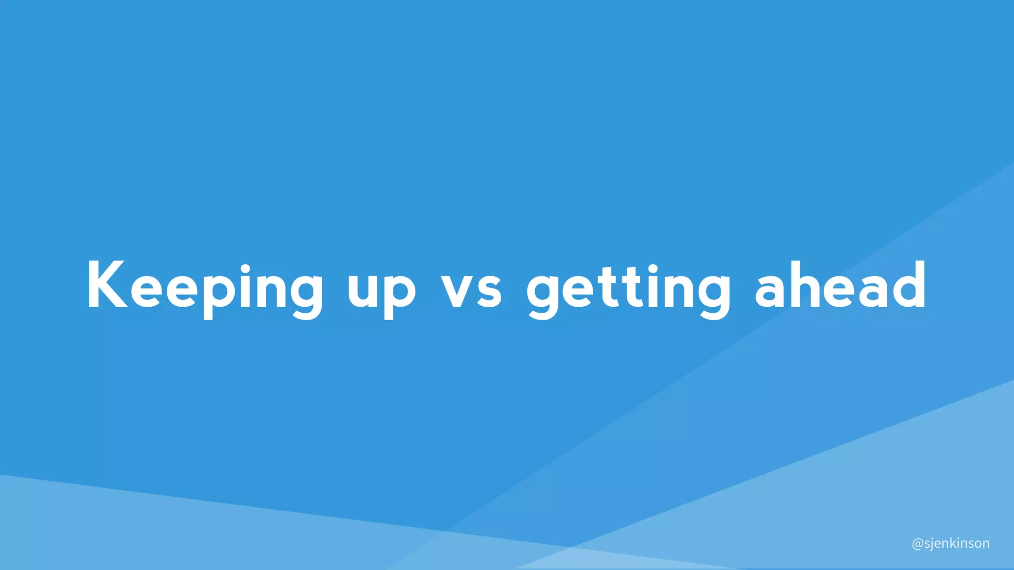 @sjenkinson
Keeping up vs getting ahead
 