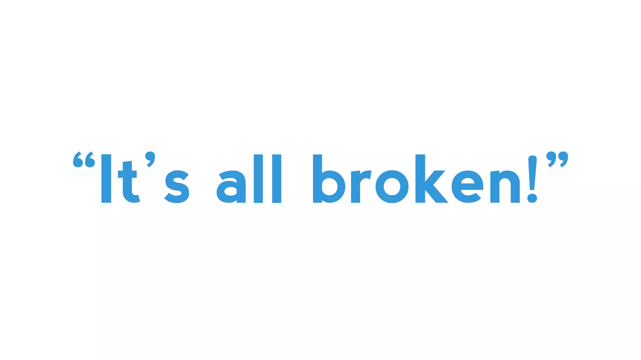 “It’s all broken!”
 
