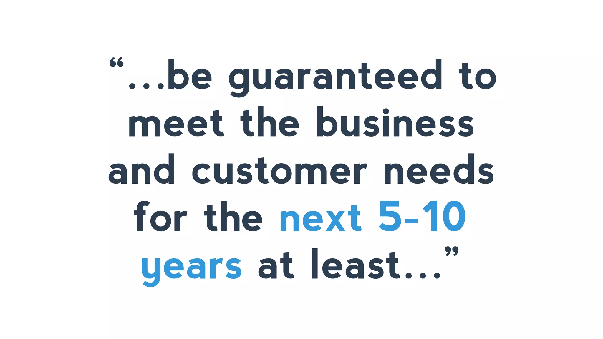 “…be guaranteed to
meet the business
and customer needs
for the next 5-10
years at least…”
 