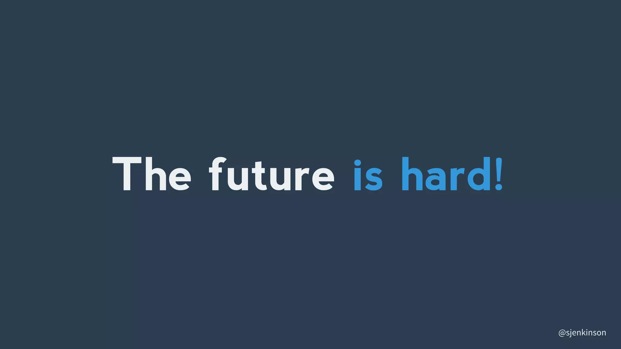 @sjenkinson
The future is hard!
 
