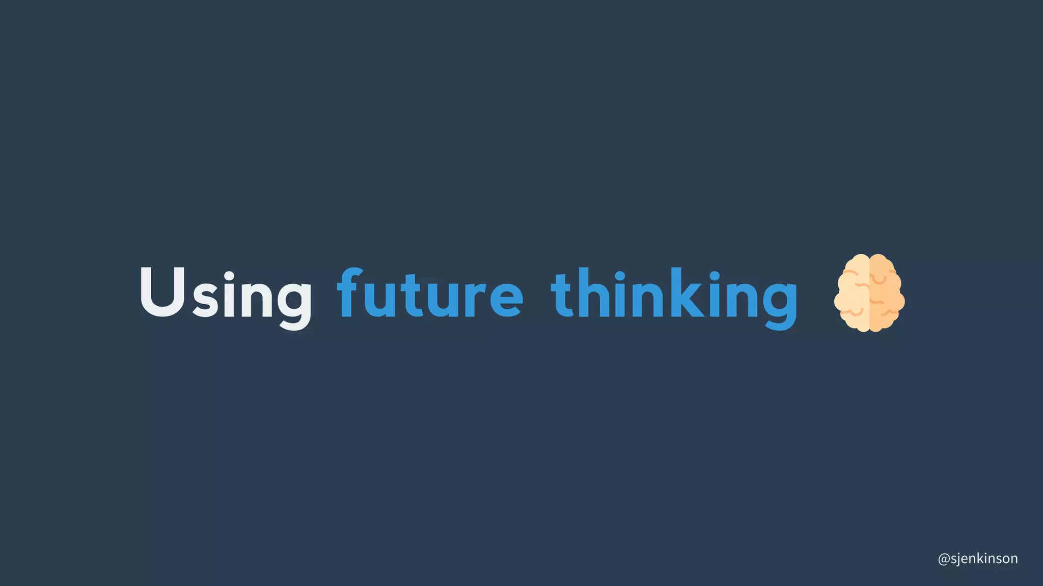 @sjenkinson
Using future thinking
 