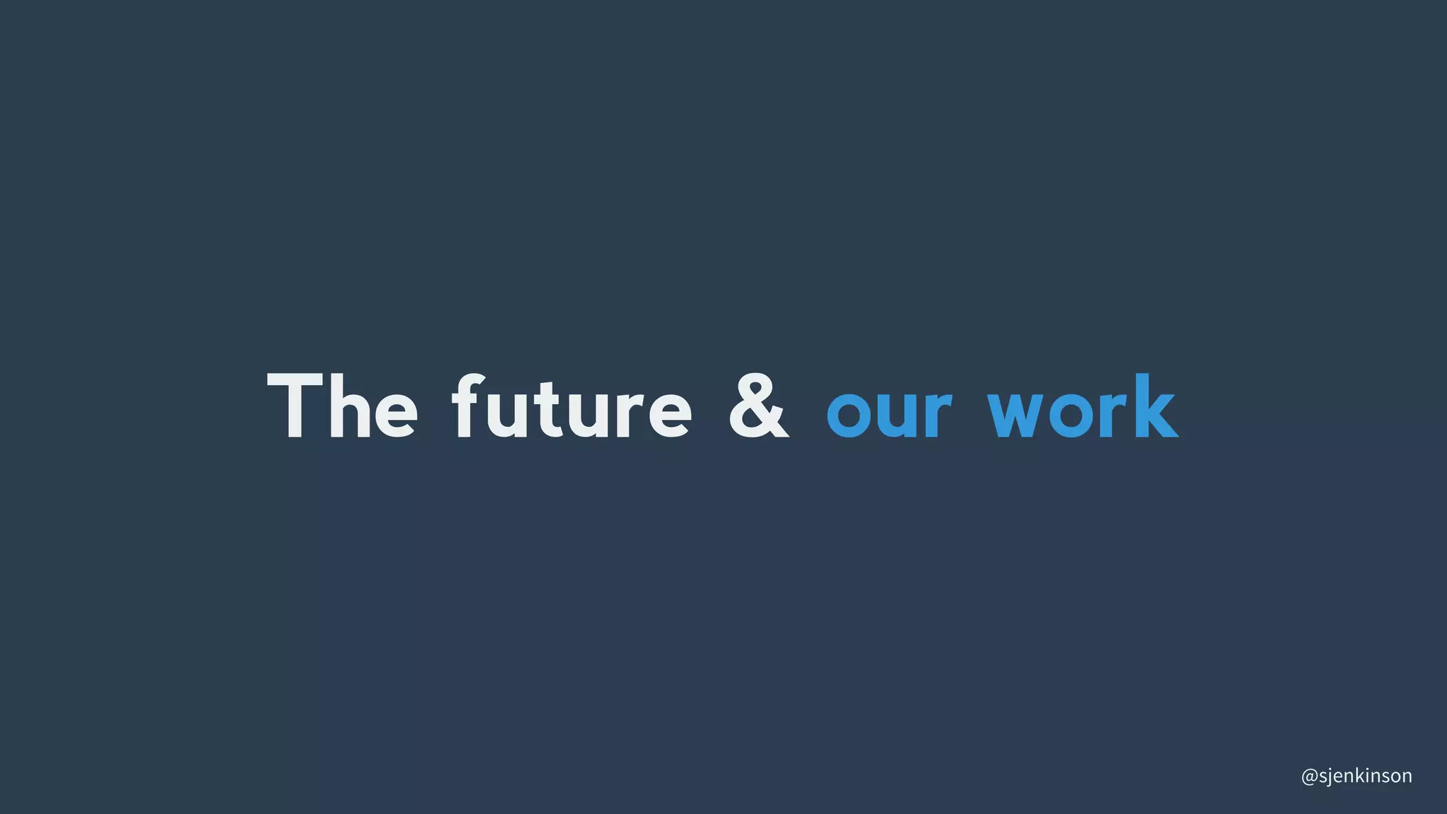 @sjenkinson
The future & our work
 