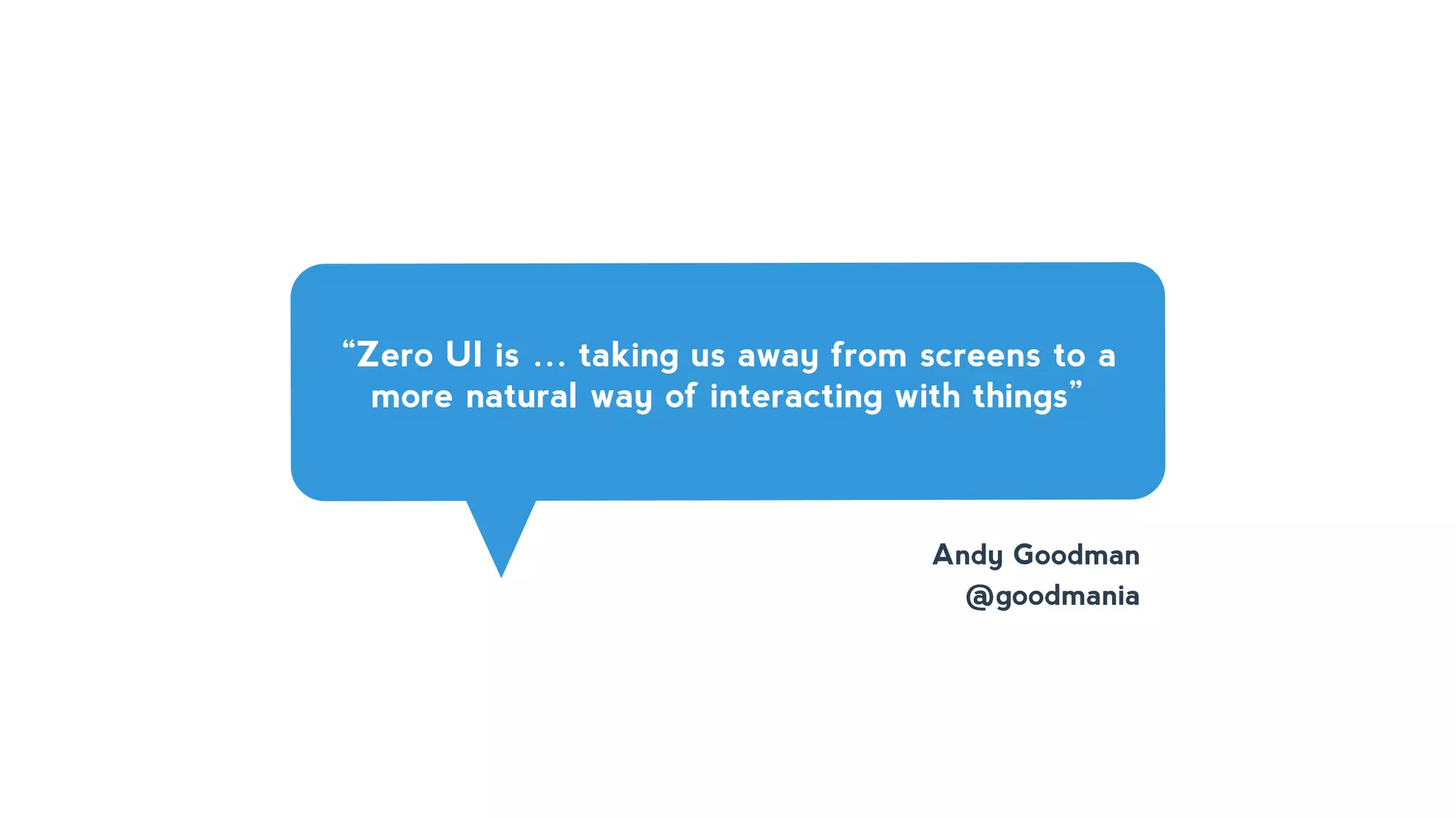 “Zero UI is … taking us away from screens to a
more natural way of interacting with things”
Andy Goodman
@goodmania
 