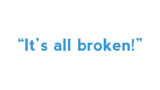 “It’s all broken!”
 