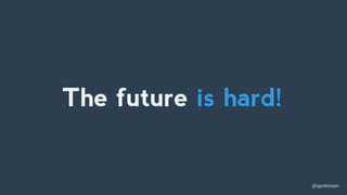 @sjenkinson
The future is hard!
 