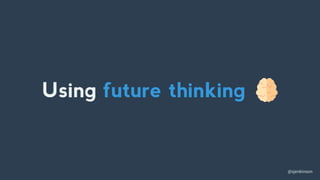@sjenkinson
Using future thinking
 