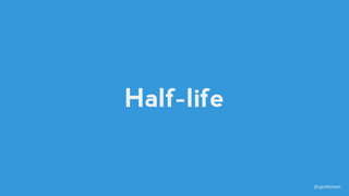 Half-life
@sjenkinson
 
