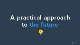 @sjenkinson
A practical approach
to the future
 