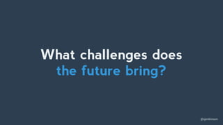 @sjenkinson
What challenges does
the future bring?
 