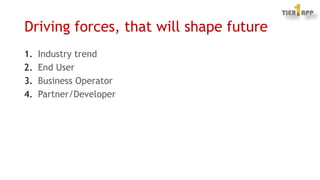 Driving forces, that will shape future
1. Industry trend
2. End User
3. Business Operator
4. Partner/Developer
 